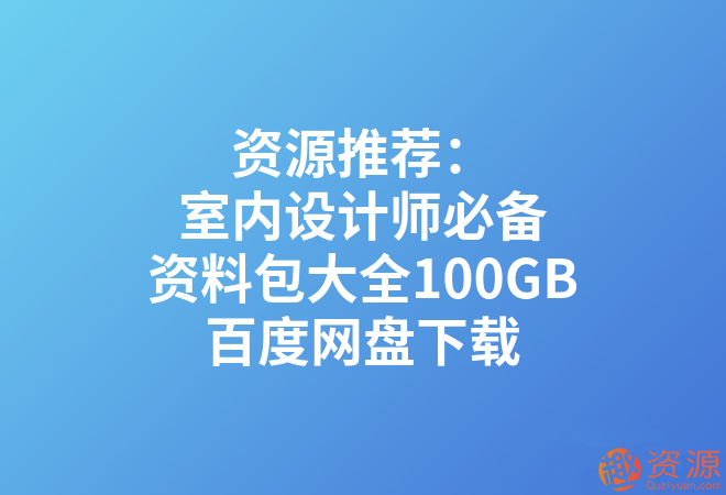 室內(nèi)設(shè)計師必備資料包大全100GB_教程分享