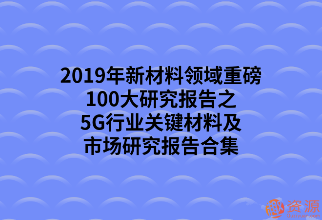 2019年新材料領域重磅100大研究報告之5G行業關鍵材料及市場研究報告合集_教程分享插圖