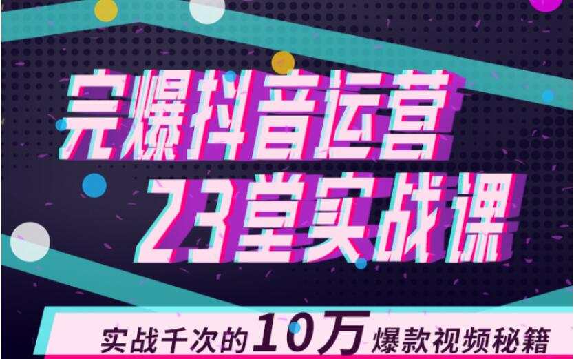 完爆抖音運營23堂實戰課，實戰千次的10萬爆款視頻秘籍 百度網盤