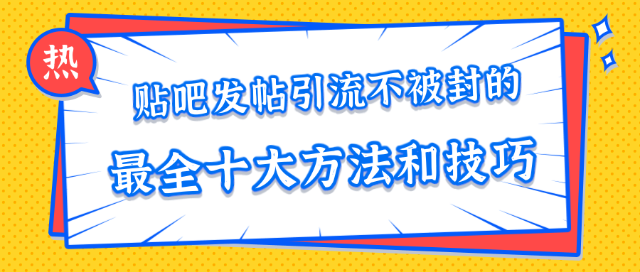 貼吧發帖引流不被封的十大方法與技巧，助你輕松引流月入過萬 百度網盤