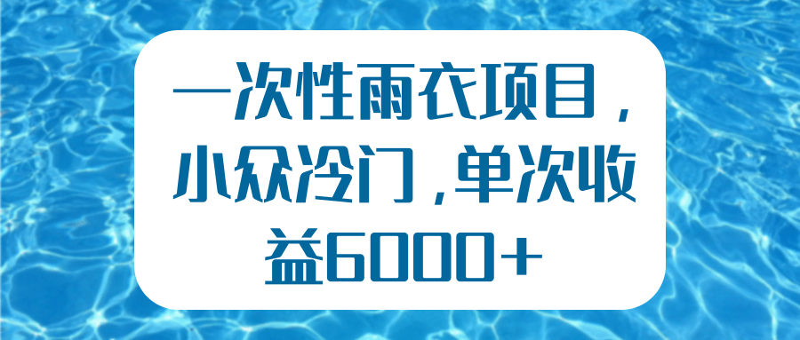 一次性雨衣項目，小眾冷門，單次收益6000+【視頻教程】