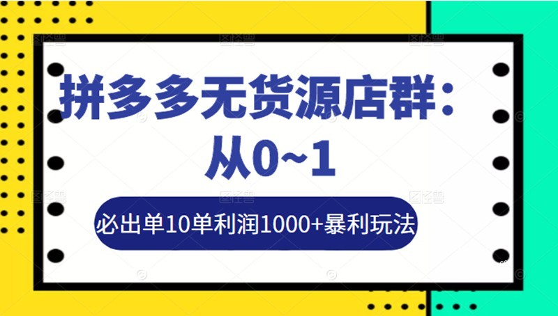 左右電商拼多多無貨源店群玩法：36節實戰保姆教程，極速起店必出單