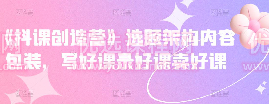 《抖課創造營》選題架構內容包裝，寫好課錄好課賣好課
