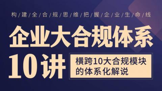 【法律完結】【智拾】 《022【系列課】企業大合規體系10講——橫跨10大合規模塊的體系化解說》