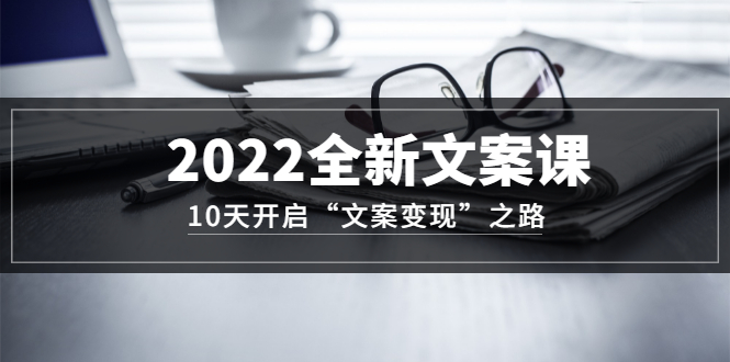2022全新文案課：10天開啟“文案變現”之路~從0基礎開始學（網盤分享）