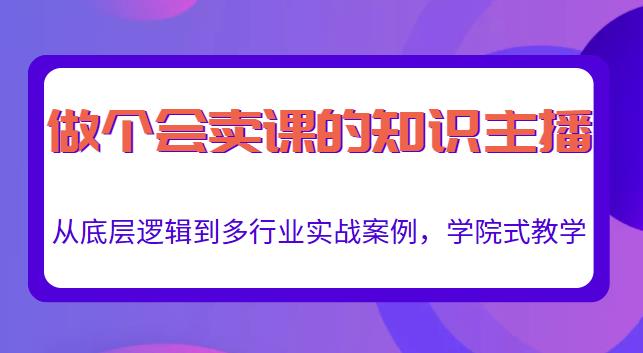 做一個會賣課的知識主播，從底層邏輯到多行業實戰案例，學院式教學
