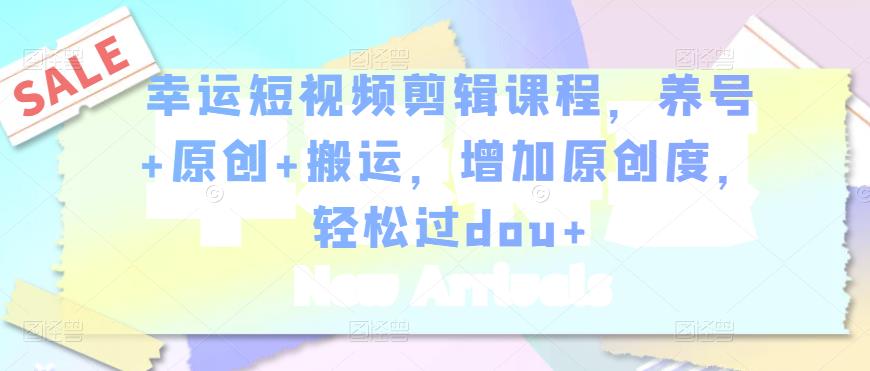 幸運(yùn)短視頻剪輯課程，養(yǎng)號(hào)+原創(chuàng)+搬運(yùn)，增加原創(chuàng)度，輕松過(guò)dou+