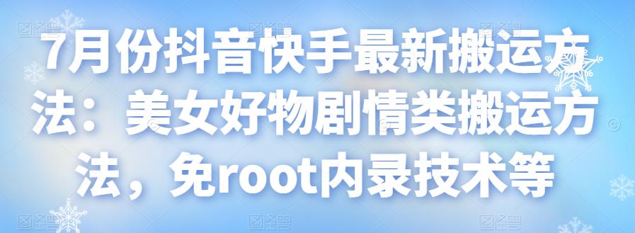 7月份抖音快手最新搬運方法：美女好物劇情類搬運方法，免root內錄技術等
