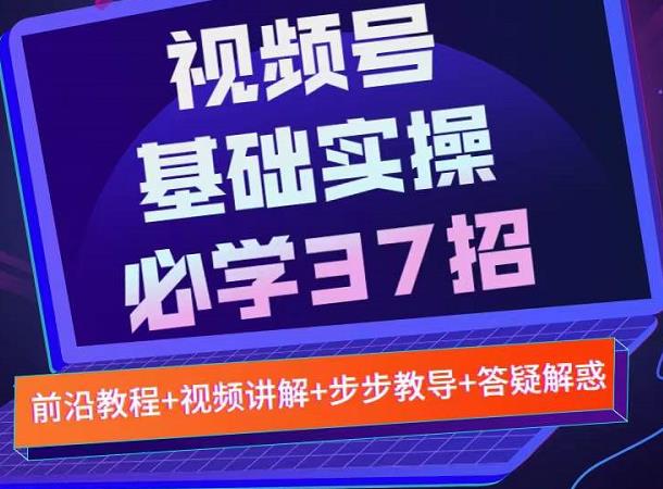 視頻號實戰基礎必學37招，步驟操作流程詳細好懂好操作