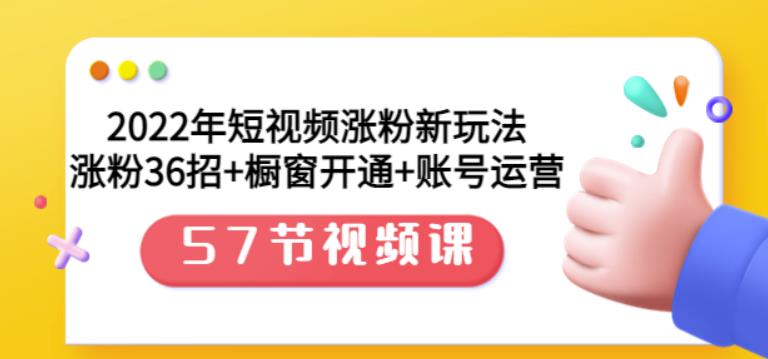 2022年短視頻漲粉新玩法：漲粉36招+櫥窗開通+賬號運營（57節視頻課）