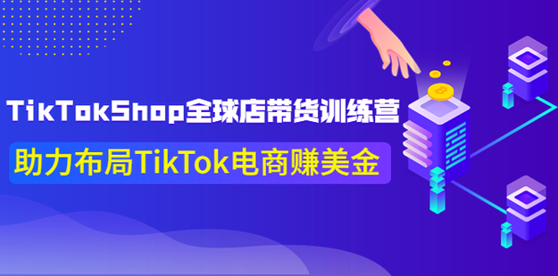 TikTokShop全球店帶貨訓練營【更新9月份】網(wǎng)盤分享