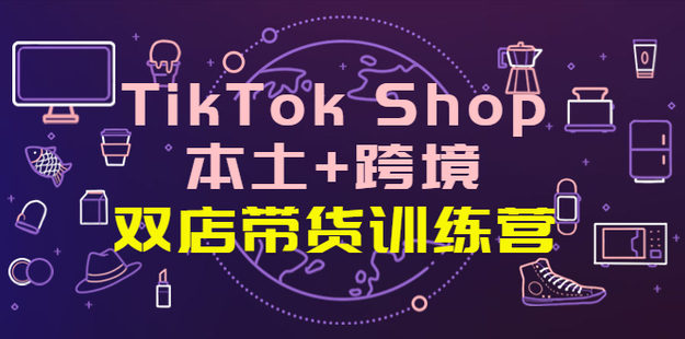 TikTok Shop本土+跨境 雙店帶貨訓練營（第十五期）
