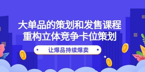 大單品的策劃和發售課程：重構立體競爭策劃，讓爆品爆賣網盤分享