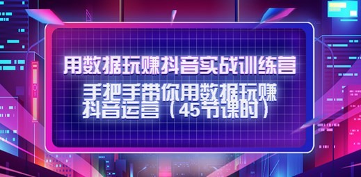 用數據玩賺抖音實戰訓練營：帶你用數據玩賺抖音運營網盤分享