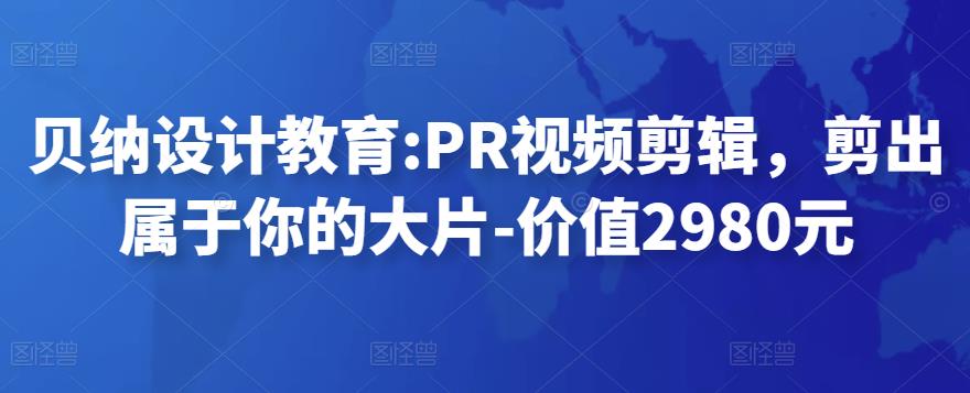 貝納設(shè)計教育PR視頻剪輯，剪出屬于你的大片-價值2980元網(wǎng)盤分享