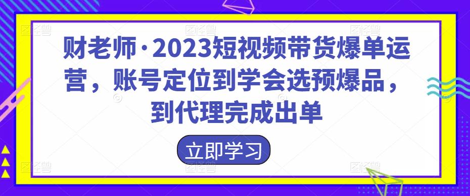 財老師?2023短視頻帶貨爆單運營，賬號定位到學(xué)會選預(yù)爆品百度網(wǎng)盤