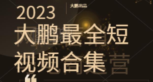 2023大鵬短視頻運營最全合集適合0基礎小白，短視頻潮流網盤分享