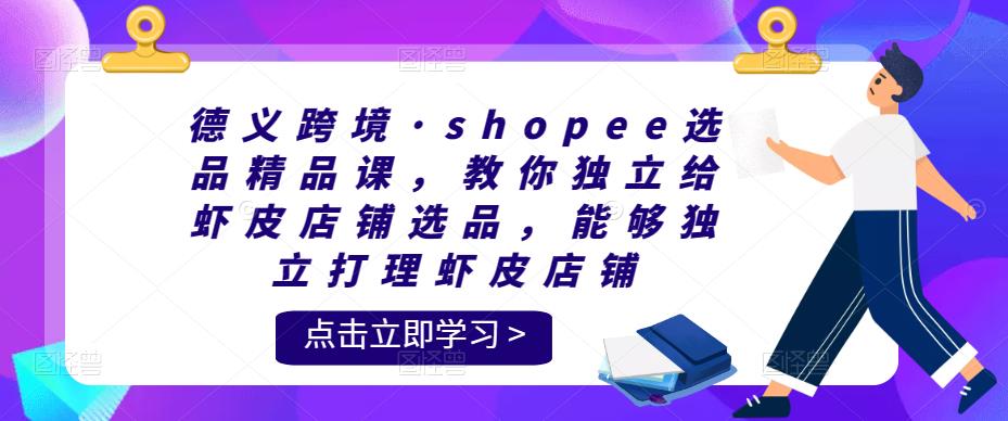 德義跨境?shopee選品精品課，教你獨(dú)立給蝦皮店鋪選品，獨(dú)立打理蝦皮店鋪百度網(wǎng)盤