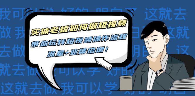 實(shí)體老板如何做短視頻，帶你玩轉(zhuǎn)短視頻操作流程，流量+業(yè)績(jī)信增!網(wǎng)盤(pán)分享