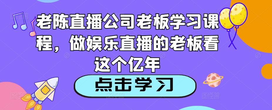 老陳直播公司老板學習課程，做娛樂直播必看教程百度網盤