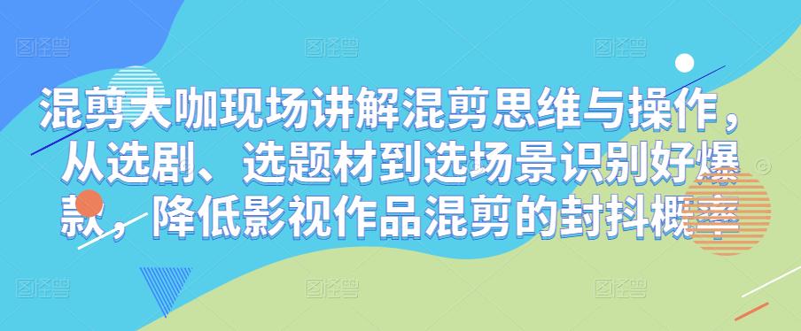 混剪大咖現場講解混剪思維與操作，從選劇、選題材到選場景識別爆款，降低影視作品混剪重復概率