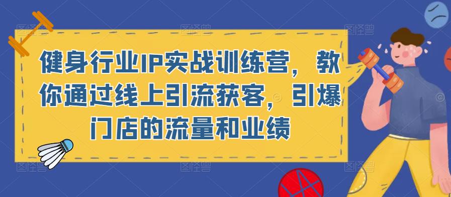 健身行業IP實戰訓練營，教你通過線上引流獲客，引爆門店流量業績百度網盤