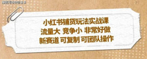 小紅書鋪貨玩法實操課，流量大，競爭小，新賽道可復制性強團隊操作插圖