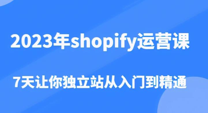 2023年shopify運(yùn)營課，7天讓你獨(dú)立站從入門到精通百度網(wǎng)盤