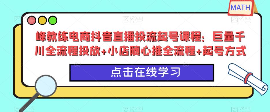 峰教練電商抖音直播投流起號課程：巨量千川全流程投放+小店隨心推全流程+起號方式百度網盤