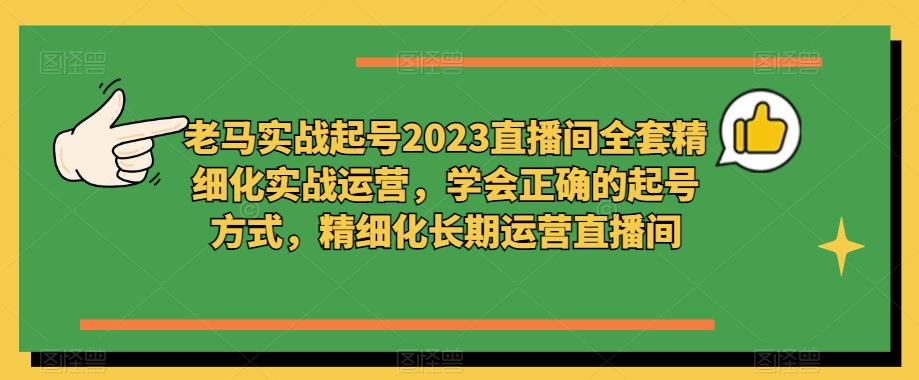 老馬實戰起號2023直播間精細化實戰運營，學會正確起號，精細化運營直播間百度網盤