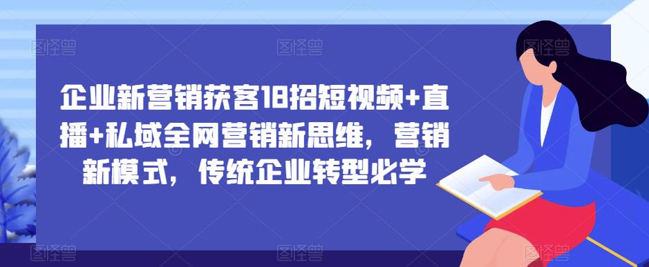 企業新營銷獲客18招短視頻+直播+私域全網營銷新思維，營銷新模式，傳統企業轉型百度網盤