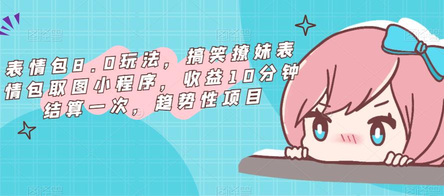 表情包8.0玩法，搞笑撩妹表情包取圖小程序，收益結(jié)算快趨勢性項目百度網(wǎng)盤