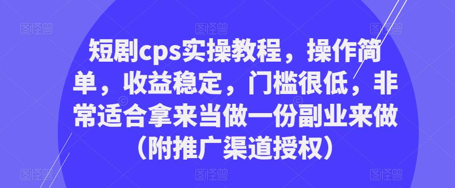 短劇cps實操教程，操作簡單，收益穩定，門檻很低的副業（附推廣渠道授權）百度網盤