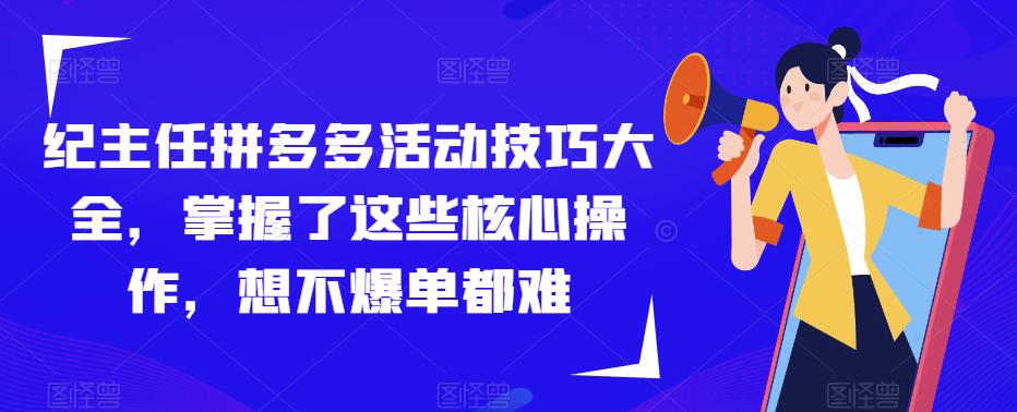 紀主任拼多多活動技巧大全，掌握核心操作想不爆單都難百度網盤