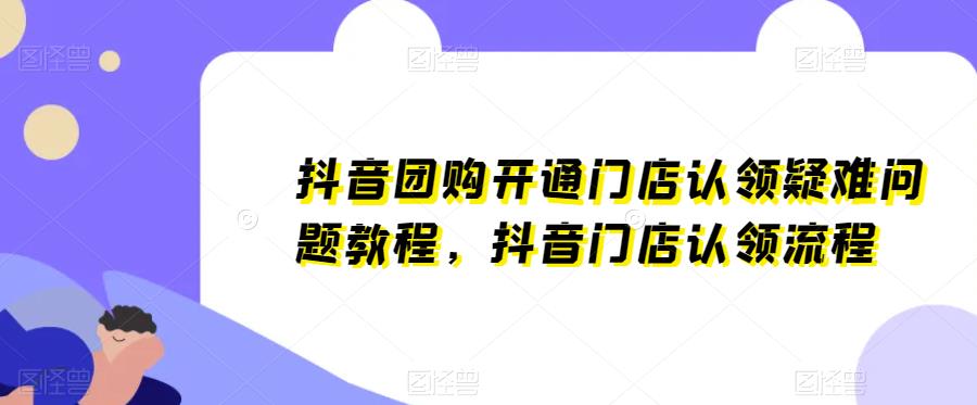 抖音團購開通門店認領疑難問題教程，抖音門店認領流程百度網盤