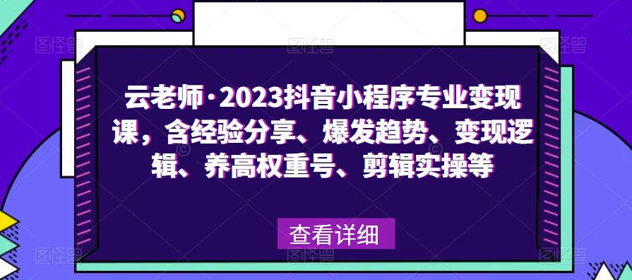 云老師?2023抖音小程序專業變現課，經驗分享、爆發趨勢、變現邏輯、養高權重號、剪輯實操等