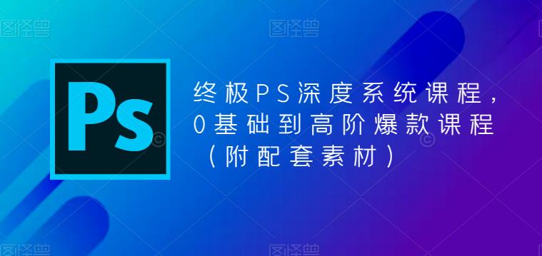 終極PS深度系統課程，0基礎到高階爆款課程（附配套素材）百度網盤