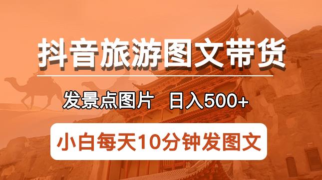 抖音旅游圖文帶貨項目，每天發景點圖片日入500+長期穩定項目【揭秘】百度網盤