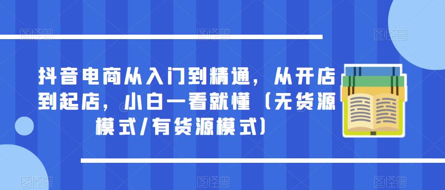 抖音電商從入門到精通，從開店到起店（無貨源模式/有貨源模式）百度網盤