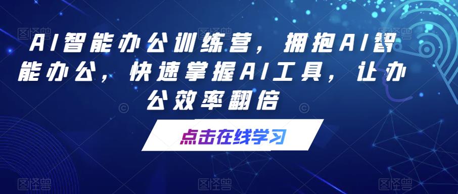 AI智能辦公訓練營，擁抱AI智能辦公，快速掌握AI工具，讓辦公效率翻倍百度網盤