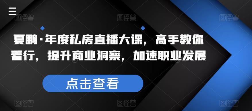 夏鵬?年度私房直播大課，高手教你看行，提升商業洞察，加速職業發展百度網盤