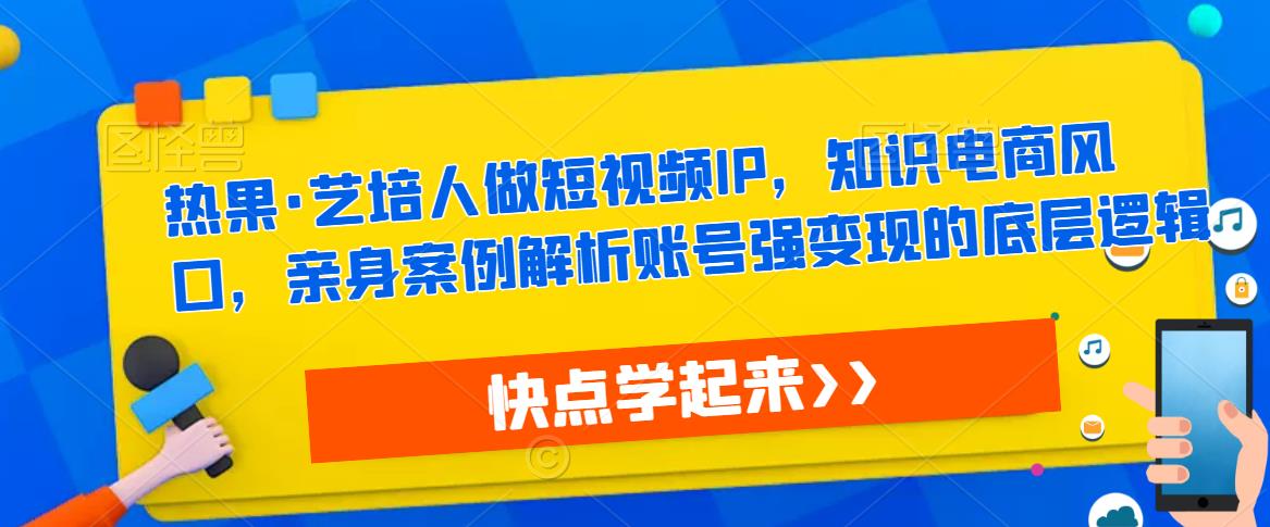 熱果?藝培人做短視頻IP知識電商，案例解析賬號強變現底層邏輯百度網盤