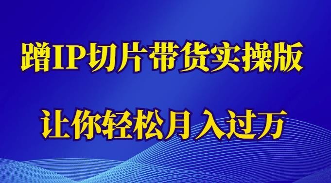 蹭這個IP切片帶貨實操版輕松月入過萬百度網(wǎng)盤