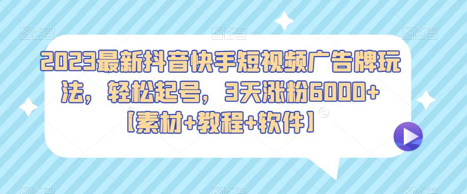 2023最新抖音快手短視頻廣告牌玩法，3天漲粉6000【素材+教程+軟件】百度網盤