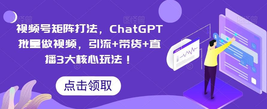 視頻號矩陣打法，ChatGPT批量做視頻引流+帶貨+直播玩法百度網盤