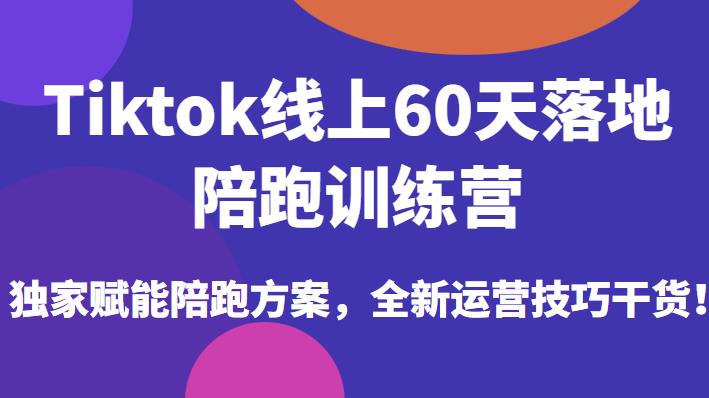 Tiktok線上60天落地陪跑訓練營，賦能陪跑方案和運營技巧干貨百度網盤