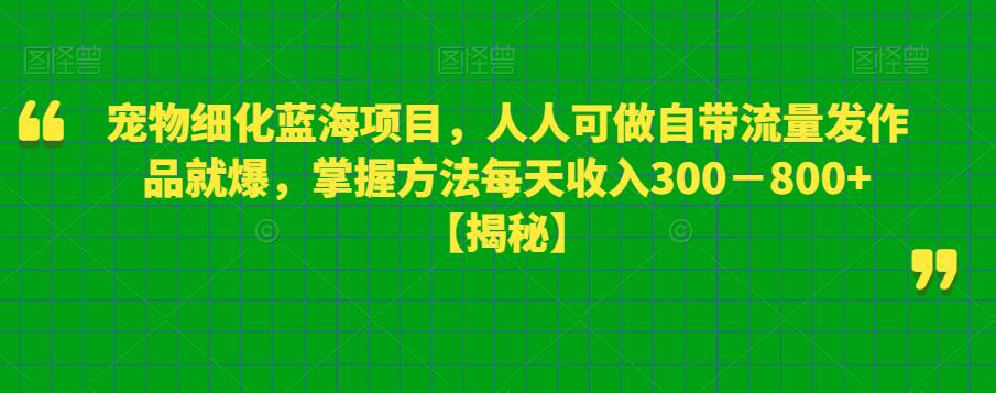 寵物細化藍海項目，自帶流量發作品就爆，掌握方法每天收入800百度網盤