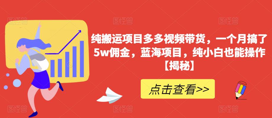 多多視頻帶貨一個月5w傭金，藍海純小白操作項目百度網盤