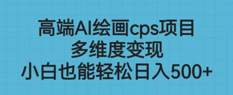 高端AI繪畫cps項目，多維度變現0門檻副業項目百度網盤