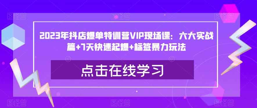 2023年抖店爆單特訓(xùn)營VIP現(xiàn)場課：六大實戰(zhàn)篇+7天快速起爆+標簽暴力玩法百度網(wǎng)盤